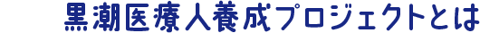 黒潮医療人養成プロジェクトとは