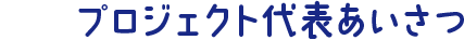 プロジェクト代表あいさつ